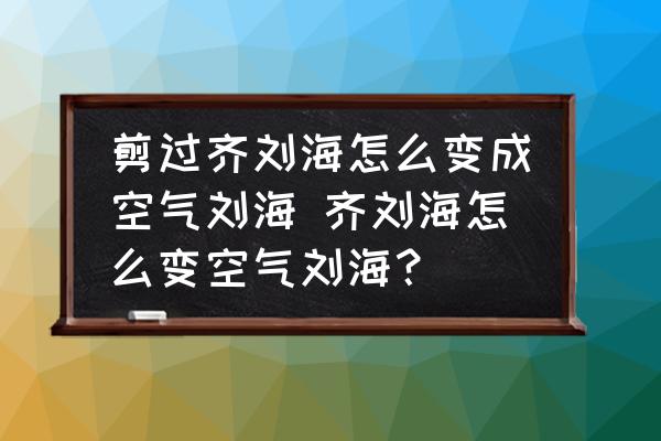 剪過齊劉海怎么變成空氣劉海 齊劉海怎么變空氣劉海？