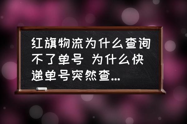 紅旗物流為什么查詢不了單號 為什么快遞單號突然查不出來了？