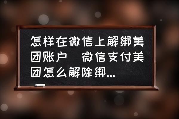 怎樣在微信上解綁美團(tuán)賬戶(微信支付美團(tuán)怎么解除綁定月結(jié)？)