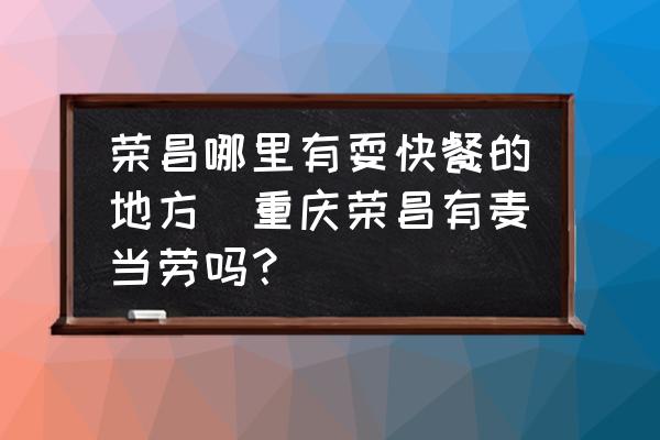 榮昌哪里有?？觳偷牡胤?重慶榮昌有麥當勞嗎？)
