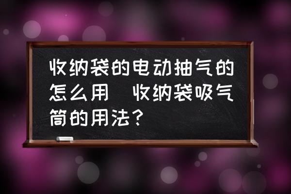 收納袋的電動(dòng)抽氣的怎么用(收納袋吸氣筒的用法？)