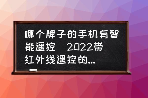 哪個(gè)牌子的手機(jī)有智能遙控(2022帶紅外線遙控的手機(jī)有哪幾款？)