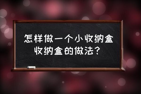 怎樣做一個小收納盒(收納盒的做法？)