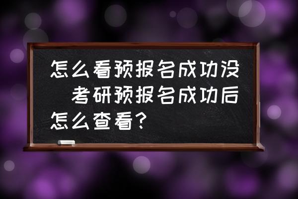怎么看預報名成功沒(考研預報名成功后怎么查看？)