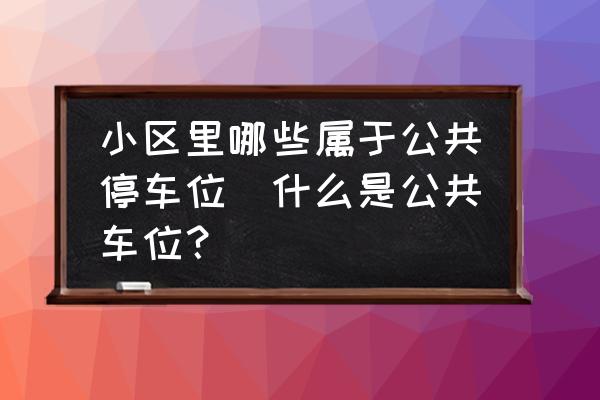 小區(qū)里哪些屬于公共停車位(什么是公共車位？)