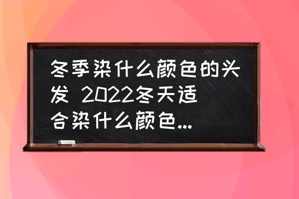 冬季染什么顏色的頭發(fā) 2022冬天適合染什么顏色的頭發(fā)？