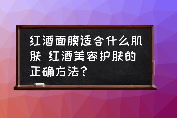 紅酒面膜適合什么肌膚 紅酒美容護(hù)膚的正確方法？