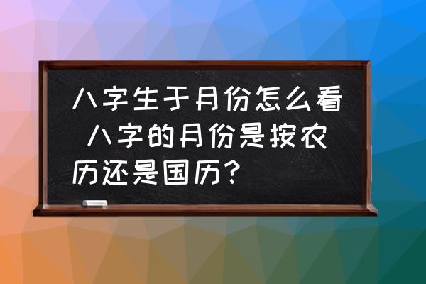 八字生于月份怎么看 八字的月份是按農(nóng)歷還是國歷？