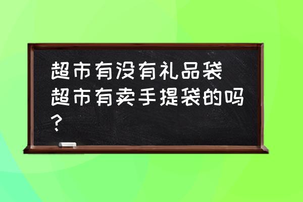 超市有沒有禮品袋 超市有賣手提袋的嗎？