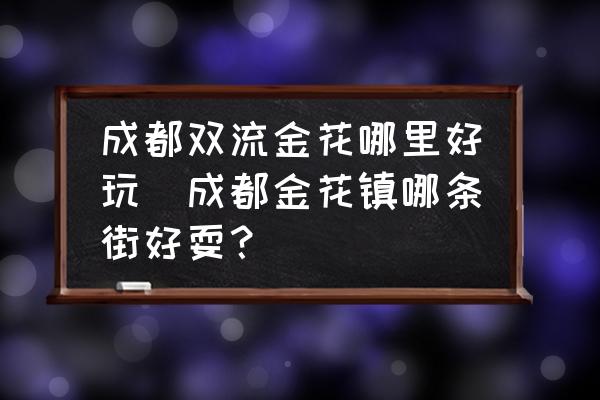 成都雙流金花哪里好玩(成都金花鎮(zhèn)哪條街好耍？)
