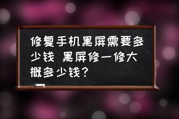修復手機黑屏需要多少錢 黑屏修一修大概多少錢？