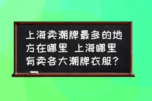 上海賣潮牌最多的地方在哪里 上海哪里有賣各大潮牌衣服？