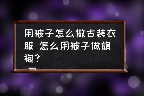 用被子怎么做古裝衣服 怎么用被子做旗袍？