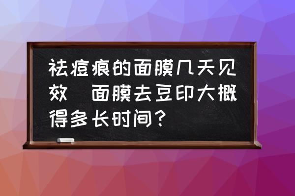 祛痘痕的面膜幾天見效(面膜去豆印大概得多長時間？)
