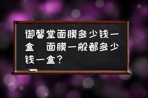 御馨堂面膜多少錢一盒(面膜一般都多少錢一盒？)