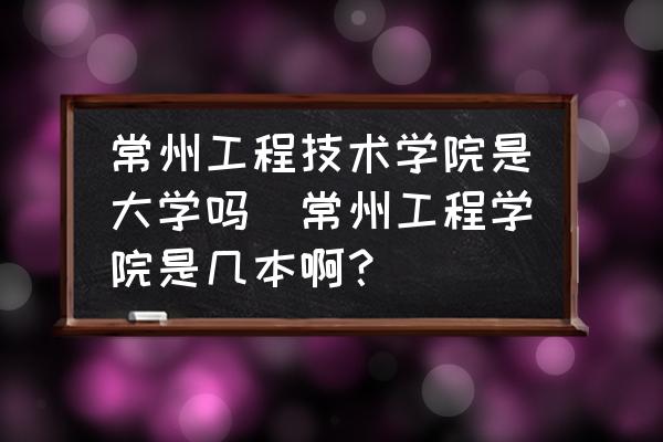 常州工程技術(shù)學(xué)院是大學(xué)嗎(常州工程學(xué)院是幾本啊？)