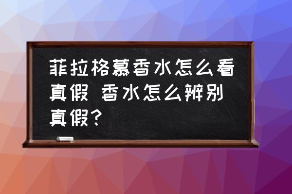 菲拉格慕香水怎么看真假 香水怎么辨別真假？
