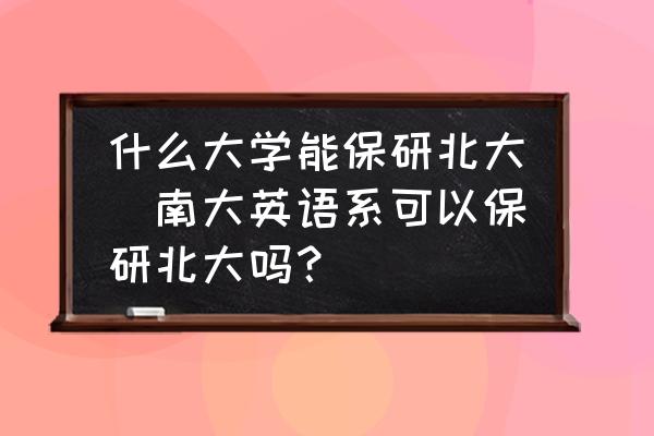 什么大學能保研北大(南大英語系可以保研北大嗎？)