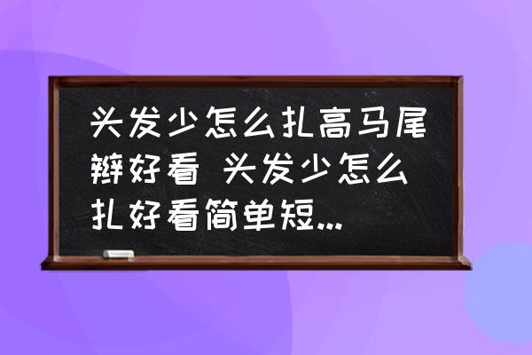 頭發(fā)少怎么扎高馬尾辮好看 頭發(fā)少怎么扎好看簡單短發(fā)馬尾？