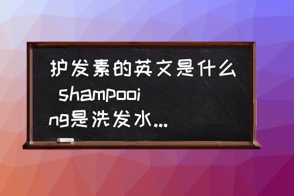 護(hù)發(fā)素的英文是什么 shampooing是洗發(fā)水還是護(hù)發(fā)素？