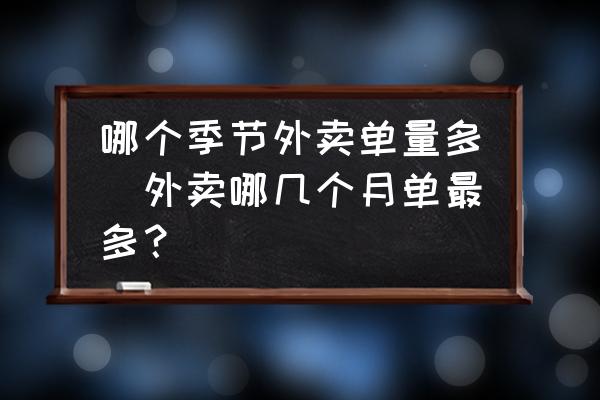哪個季節(jié)外賣單量多(外賣哪幾個月單最多？)