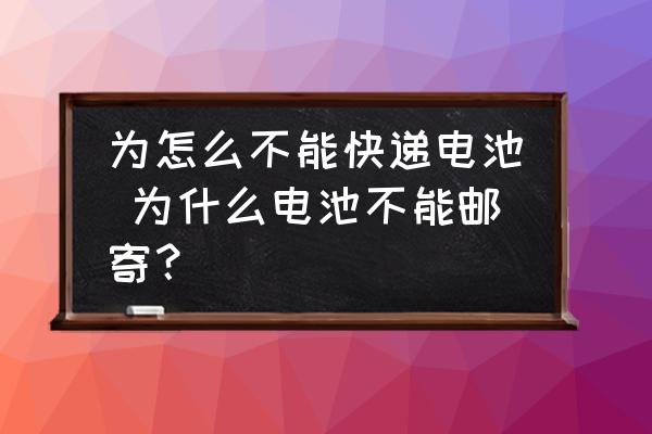 為怎么不能快遞電池 為什么電池不能郵寄？