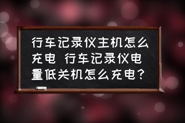行車記錄儀主機怎么充電 行車記錄儀電量低關(guān)機怎么充電？