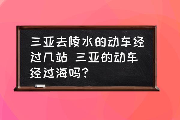 三亞去陵水的動車經過幾站 三亞的動車經過海嗎？