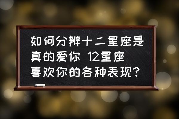 如何分辨十二星座是真的愛你 12星座喜歡你的各種表現(xiàn)？