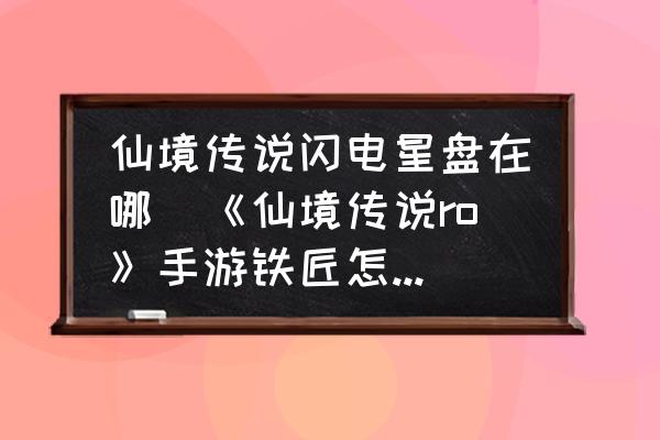 仙境傳說(shuō)閃電星盤在哪(《仙境傳說(shuō)ro》手游鐵匠怎么玩？)