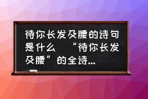 待你長發(fā)及腰的詩句是什么(“待你長發(fā)及腰”的全詩是什么？)