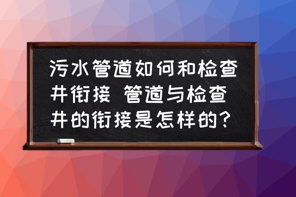 污水管道如何和檢查井銜接 管道與檢查井的銜接是怎樣的？