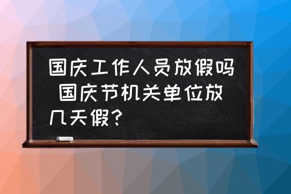 國慶工作人員放假嗎 國慶節(jié)機(jī)關(guān)單位放幾天假？