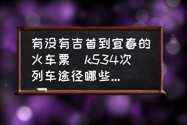 有沒有吉首到宜春的火車票(k534次列車途徑哪些地方？)