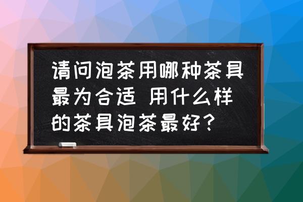 請(qǐng)問泡茶用哪種茶具最為合適 用什么樣的茶具泡茶最好？