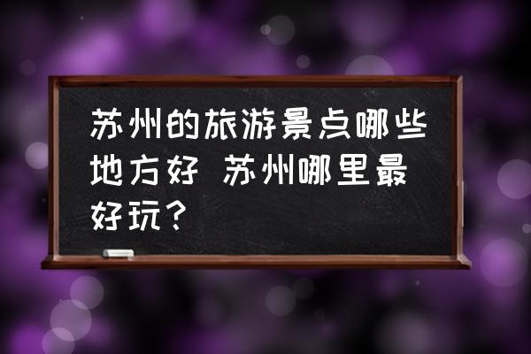 蘇州的旅游景點哪些地方好 蘇州哪里最好玩？