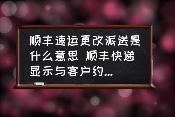 順豐速運(yùn)更改派送是什么意思 順豐快遞顯示與客戶約定跟改派送時間是什么意識？