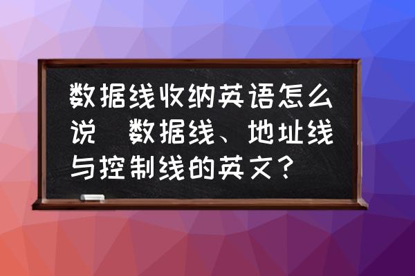 數(shù)據(jù)線收納英語怎么說(數(shù)據(jù)線、地址線與控制線的英文？)