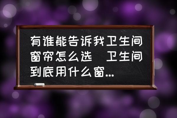 有誰能告訴我衛(wèi)生間窗簾怎么選(衛(wèi)生間到底用什么窗簾好？)