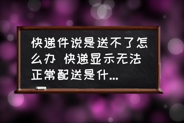 快遞件說是送不了怎么辦 快遞顯示無法正常配送是什么意思？