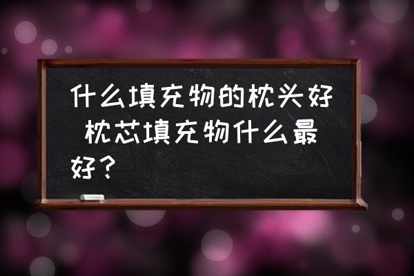 什么填充物的枕頭好 枕芯填充物什么最好？