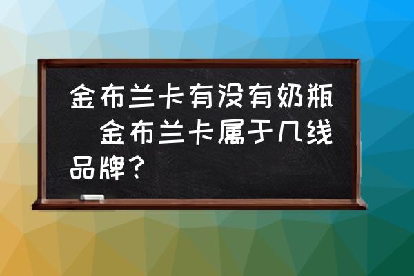 金布蘭卡有沒(méi)有奶瓶(金布蘭卡屬于幾線(xiàn)品牌？)