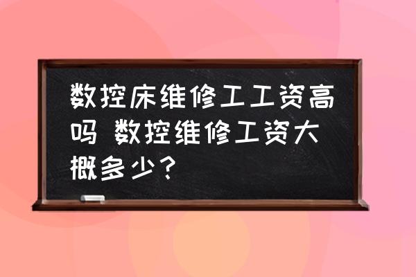 數(shù)控床維修工工資高嗎 數(shù)控維修工資大概多少？