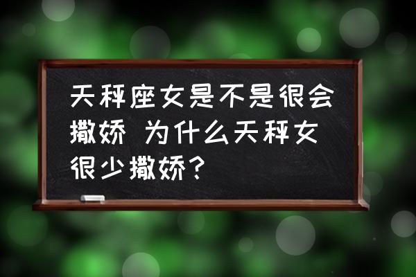 天秤座女是不是很會(huì)撒嬌 為什么天秤女很少撒嬌？