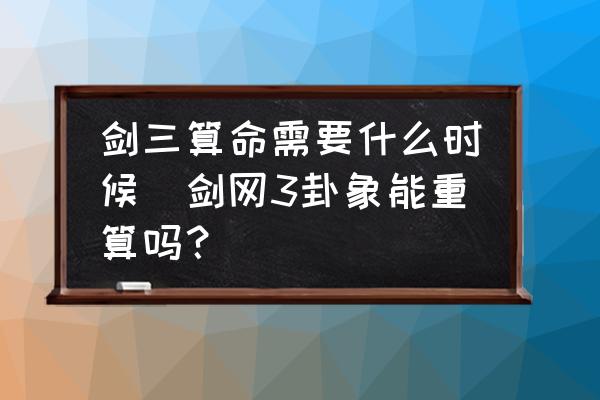 劍三算命需要什么時候(劍網(wǎng)3卦象能重算嗎？)