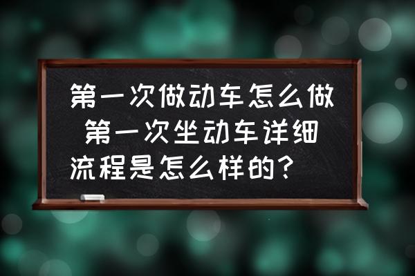 第一次做動(dòng)車怎么做 第一次坐動(dòng)車詳細(xì)流程是怎么樣的？