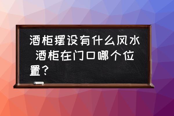 酒柜擺設(shè)有什么風(fēng)水 酒柜在門口哪個位置？