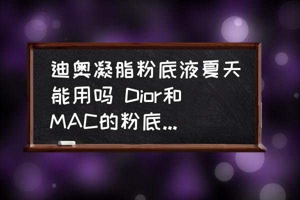 迪奧凝脂粉底液夏天能用嗎 Dior和MAC的粉底液哪個(gè)比較好？