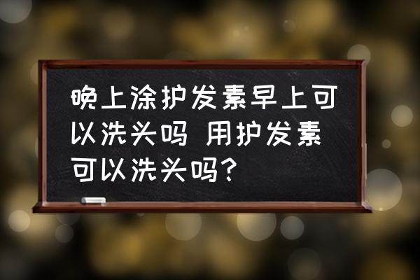 晚上涂護(hù)發(fā)素早上可以洗頭嗎 用護(hù)發(fā)素可以洗頭嗎？