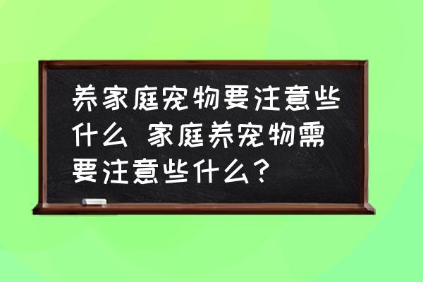 養(yǎng)家庭寵物要注意些什么 家庭養(yǎng)寵物需要注意些什么？